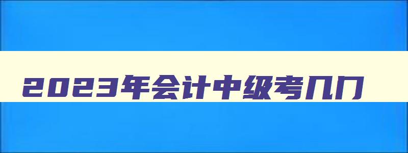 2023年会计中级考几门