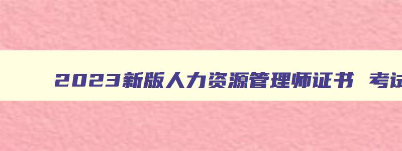 2023新版人力资源管理师证书