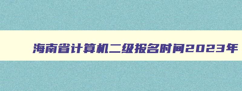 海南省计算机二级报名时间2023年