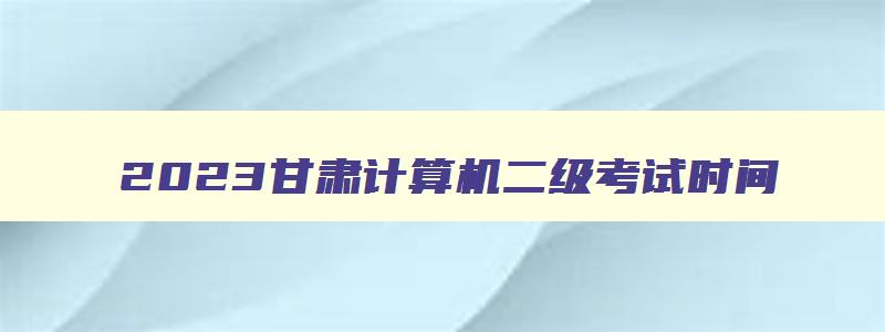 2023甘肃计算机二级考试时间