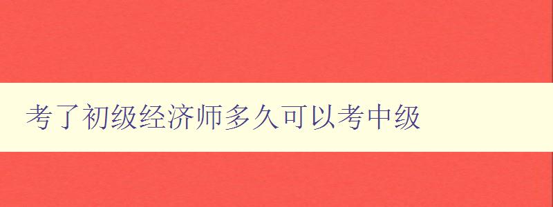 考了初级经济师多久可以考中级