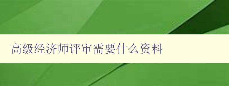 高级经济师评审需要什么资料