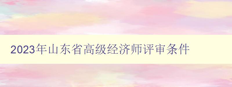 2023年山东省高级经济师评审条件