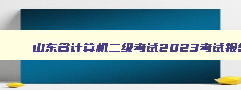 山东省计算机二级考试2023考试报名时间