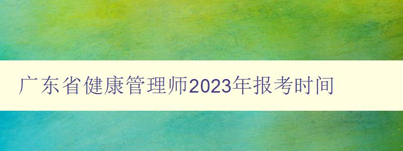 广东省健康管理师2023年报考时间