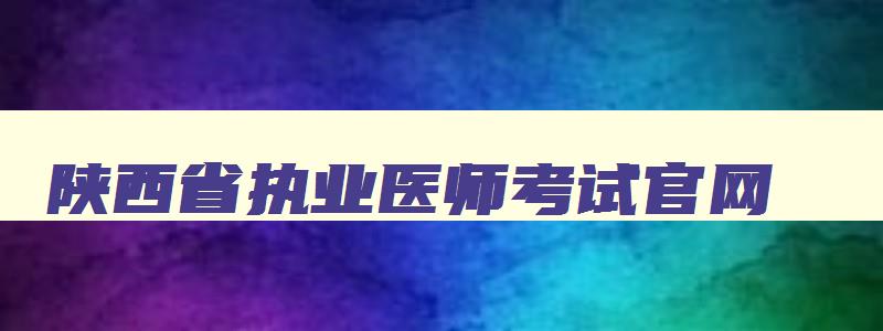 陕西省执业医师考试官网