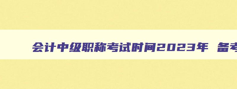 会计中级职称考试时间2023年