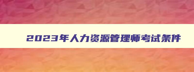 2023年人力资源管理师考试条件