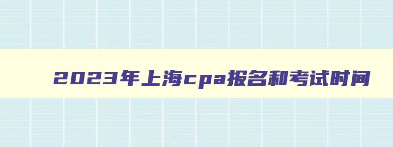 2023年上海cpa报名和考试时间