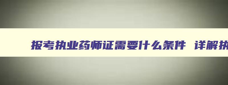 报考执业药师证需要什么条件