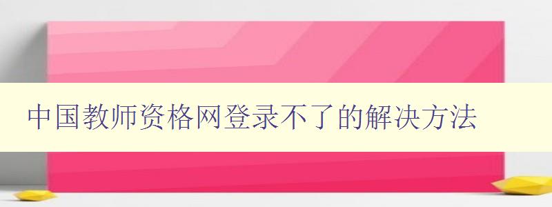 中国教师资格网登录不了的解决方法