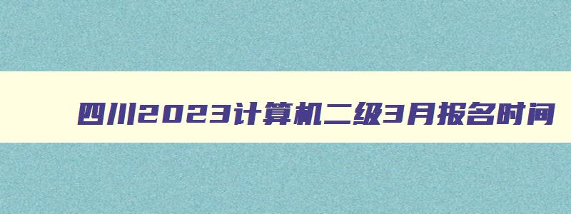 四川2023计算机二级3月报名时间