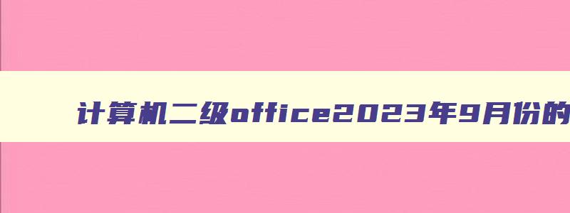 计算机二级office2023年9月份的操作题