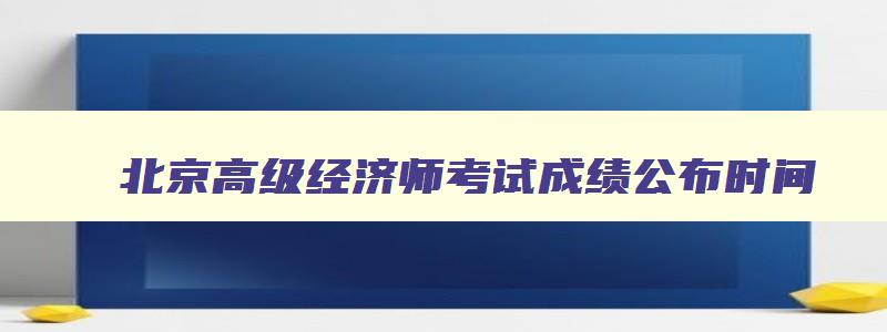 北京高级经济师考试成绩公布时间