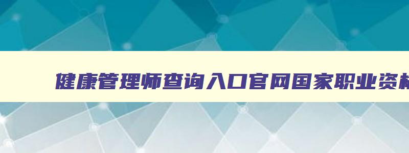 健康管理师查询入口官网国家职业资格工作