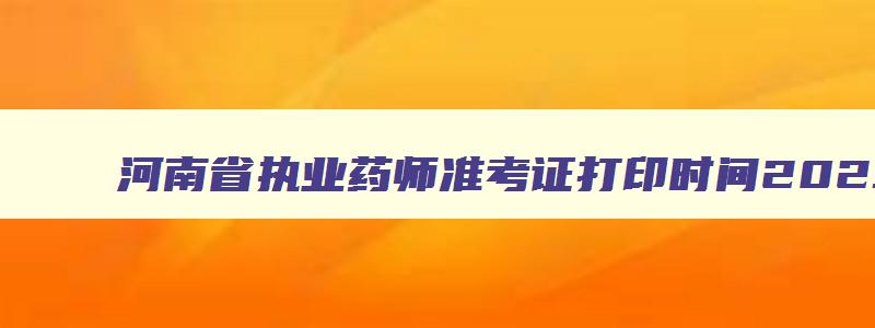 河南省执业药师准考证打印时间2023