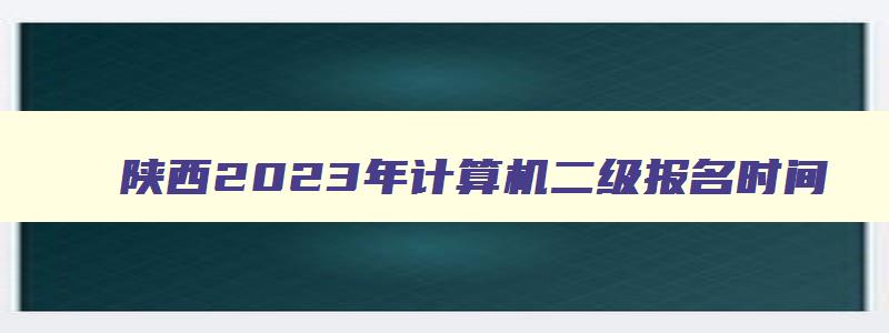 陕西2023年计算机二级报名时间