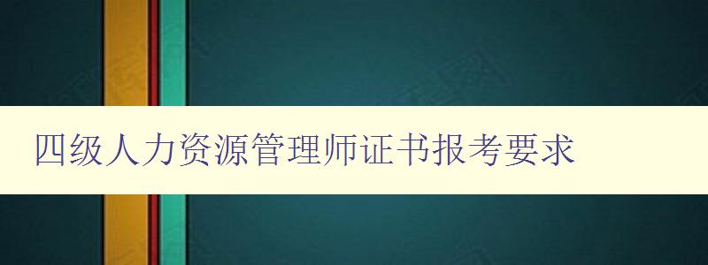 四级人力资源管理师证书报考要求