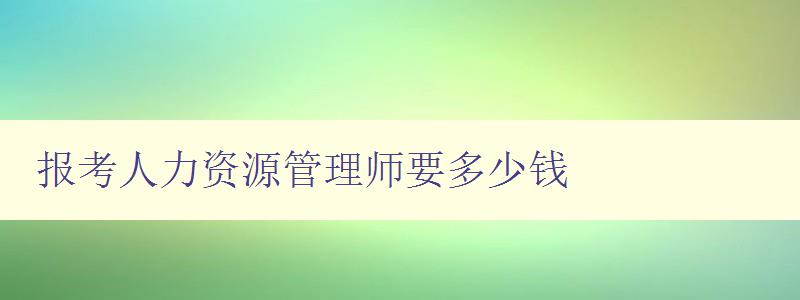 报考人力资源管理师要多少钱