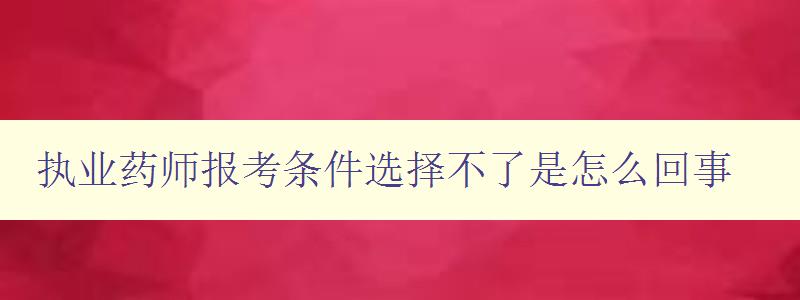 执业药师报考条件选择不了是怎么回事