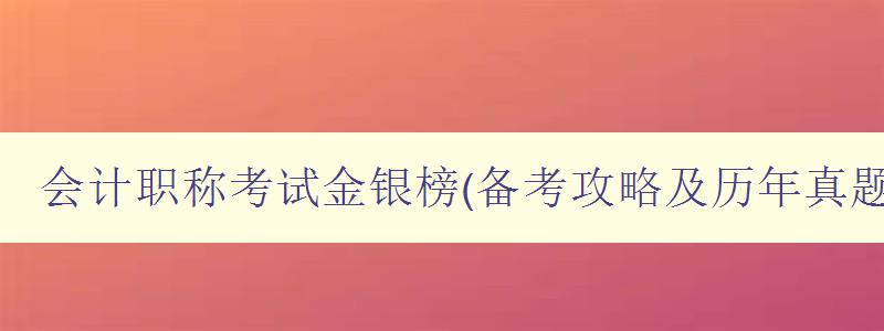 会计职称考试金银榜(备考攻略及历年真题解析)