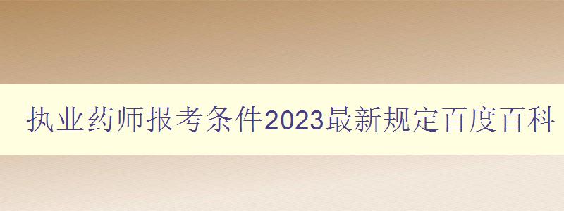 执业药师报考条件2023最新规定百度百科