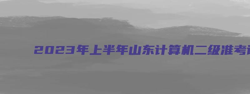 2023年上半年山东计算机二级准考证打印时间3月21日至27日（山东计算机二级准考证打印时间2023）