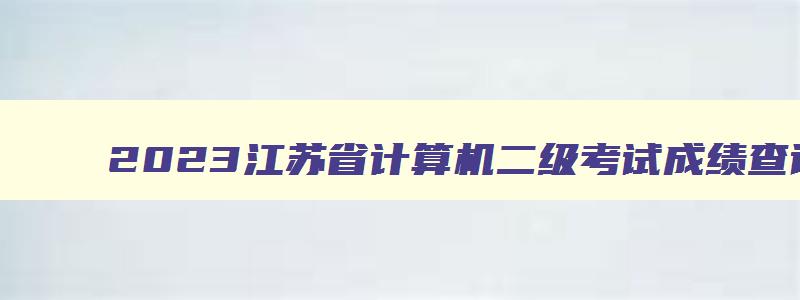 2023江苏省计算机二级考试成绩查询时间