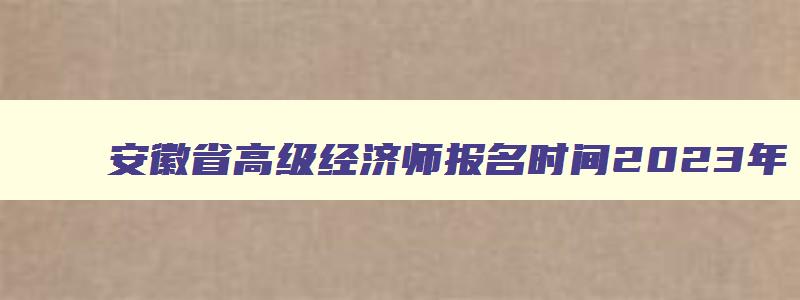 安徽省高级经济师报名时间2023年