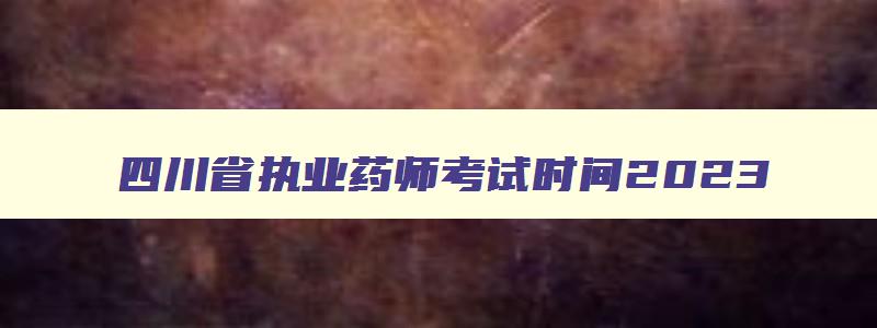 四川省执业药师考试时间2023