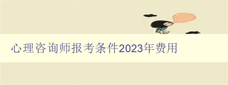 心理咨询师报考条件2023年费用