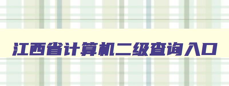 江西省计算机二级查询入口,江西省计算机二级考试成绩查询时间