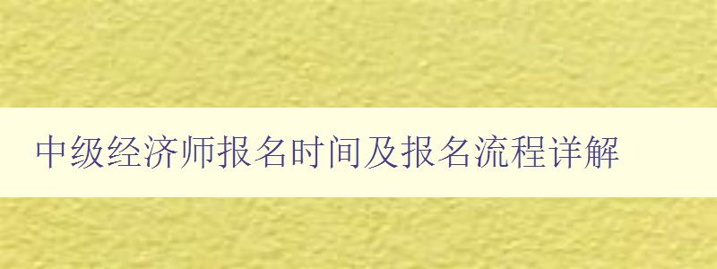 中级经济师报名时间及报名流程详解