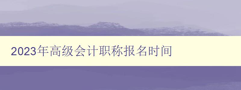 2023年高级会计职称报名时间