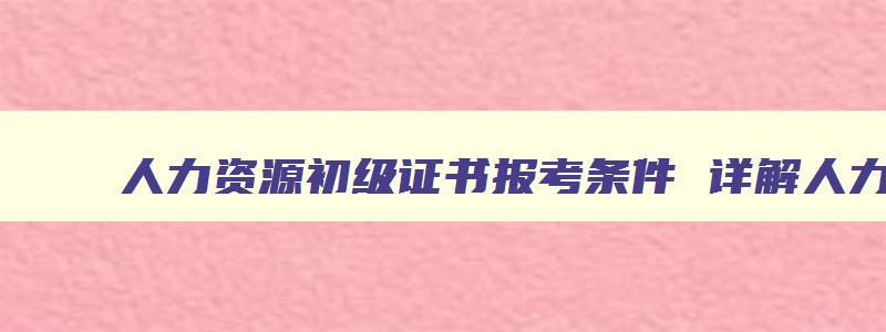 人力资源初级证书报考条件