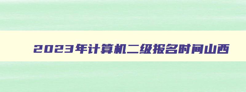 2023年计算机二级报名时间山西