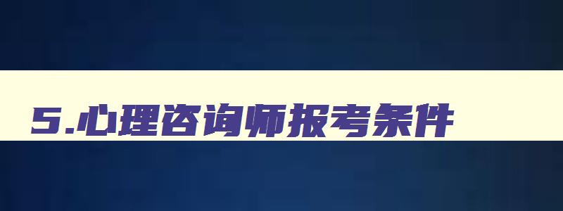 5.心理咨询师报考条件