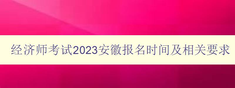 经济师考试2023安徽报名时间及相关要求