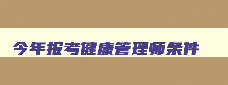 今年报考健康管理师条件,2023年考健康管理师的政策