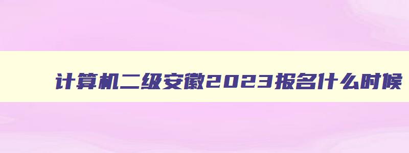 计算机二级安徽2023报名什么时候