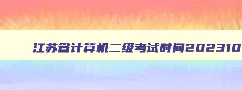 江苏省计算机二级考试时间202310月份,江苏省计算机二级三月考试时间