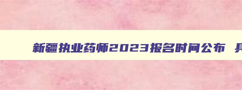 新疆执业药师2023报名时间公布