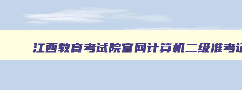 江西教育考试院官网计算机二级准考证打印