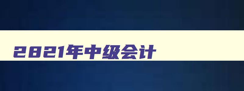 2821年中级会计,2031年中级会计