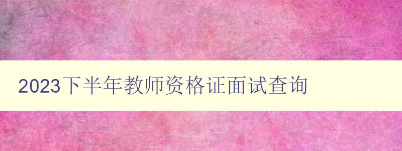 2023下半年教师资格证面试查询