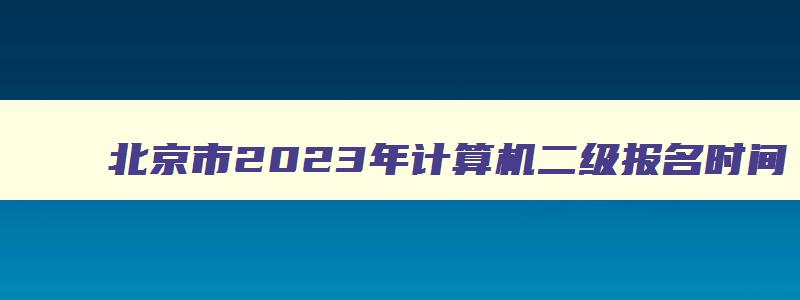 北京市2023年计算机二级报名时间