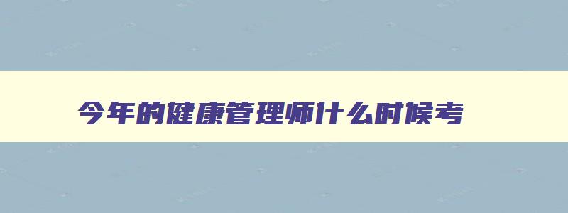 今年的健康管理师什么时候考,今年的健康管理师