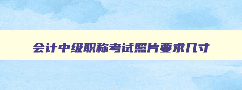 会计中级职称考试照片要求几寸