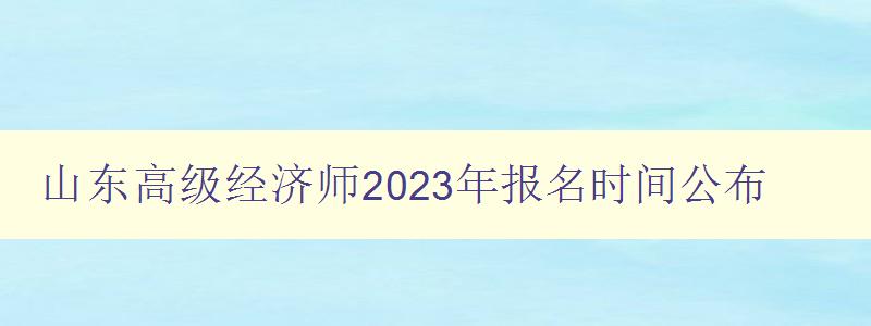 山东高级经济师2023年报名时间公布