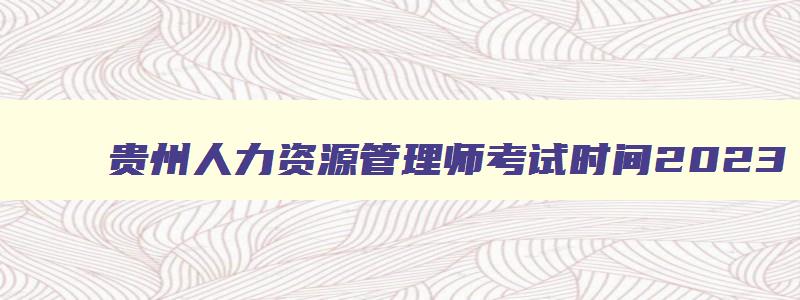 贵州人力资源管理师考试时间2023